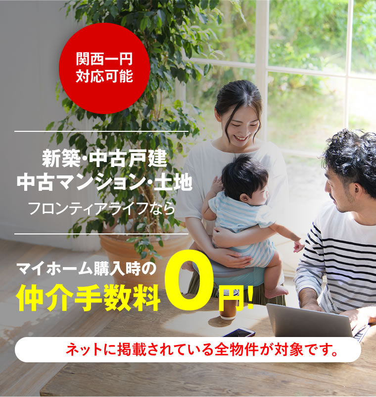 関西一円対応可能。新築・中古戸建・中古マンション・土地、フロンティアライフならマイホーム購入時の仲介手数料０円！