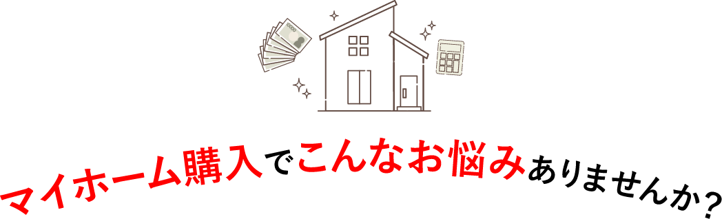 マイホーム購入でこんなお悩みありませんか？